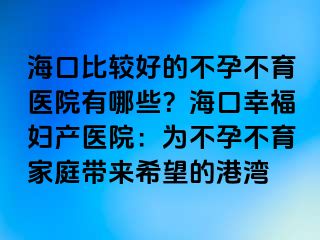 ?？诒容^好的不孕不育醫(yī)院有哪些？?？谛腋D產(chǎn)醫(yī)院：為不孕不育家庭帶來(lái)希望的港灣