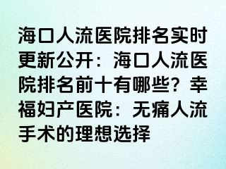 ?？谌肆麽t(yī)院排名實(shí)時更新公開：?？谌肆麽t(yī)院排名前十有哪些？幸福婦產(chǎn)醫(yī)院：無痛人流手術(shù)的理想選擇