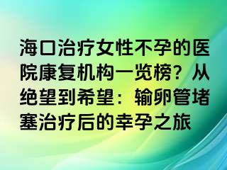 ?？谥委熍圆辉械尼t(yī)院康復(fù)機(jī)構(gòu)一覽榜？從絕望到希望：輸卵管堵塞治療后的幸孕之旅