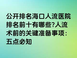 公開排名?？谌肆麽t(yī)院排名前十有哪些?人流術(shù)前的關(guān)鍵準備事項：五點必知