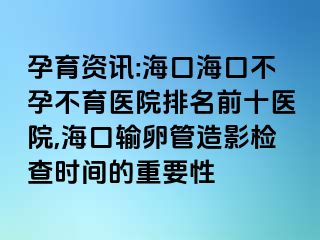 孕育資訊:海口海口不孕不育醫(yī)院排名前十醫(yī)院,海口輸卵管造影檢查時(shí)間的重要性