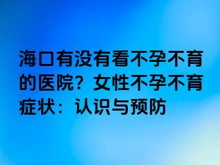 ?？谟袥]有看不孕不育的醫(yī)院？女性不孕不育癥狀：認(rèn)識(shí)與預(yù)防