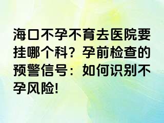 ?？诓辉胁挥メt(yī)院要掛哪個(gè)科？孕前檢查的預(yù)警信號(hào)：如何識(shí)別不孕風(fēng)險(xiǎn)!