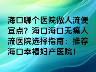 ?？谀膫€(gè)醫(yī)院做人流便宜點(diǎn)？?？诤？跓o(wú)痛人流醫(yī)院選擇指南：推薦?？谛腋D產(chǎn)醫(yī)院！