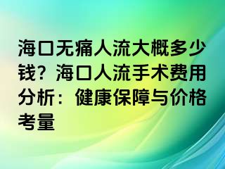 ?？跓o痛人流大概多少錢？海口人流手術(shù)費用分析：健康保障與價格考量