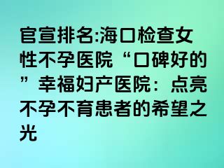 官宣排名:?？跈z查女性不孕醫(yī)院“口碑好的”幸福婦產(chǎn)醫(yī)院：點(diǎn)亮不孕不育患者的希望之光