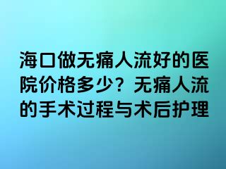 ?？谧鰺o痛人流好的醫(yī)院價(jià)格多少？無痛人流的手術(shù)過程與術(shù)后護(hù)理