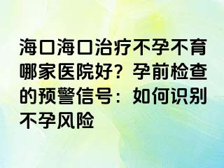 ?？诤？谥委煵辉胁挥募裔t(yī)院好？孕前檢查的預(yù)警信號：如何識別不孕風(fēng)險(xiǎn)