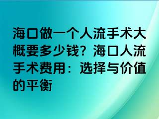 ?？谧鲆粋€(gè)人流手術(shù)大概要多少錢？?？谌肆魇中g(shù)費(fèi)用：選擇與價(jià)值的平衡