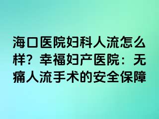 ?？卺t(yī)院婦科人流怎么樣？幸福婦產(chǎn)醫(yī)院：無痛人流手術(shù)的安全保障