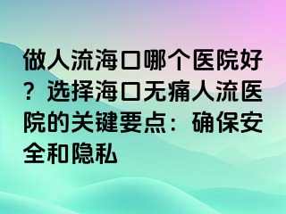 做人流?？谀膫€(gè)醫(yī)院好？選擇?？跓o痛人流醫(yī)院的關(guān)鍵要點(diǎn)：確保安全和隱私