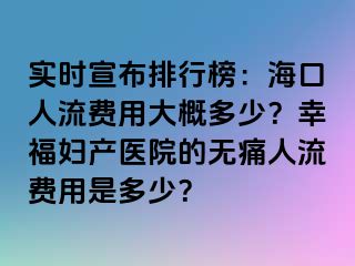 實(shí)時(shí)宣布排行榜：?？谌肆髻M(fèi)用大概多少？幸福婦產(chǎn)醫(yī)院的無痛人流費(fèi)用是多少？