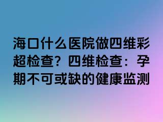 ?？谑裁瘁t(yī)院做四維彩超檢查？四維檢查：孕期不可或缺的健康監(jiān)測