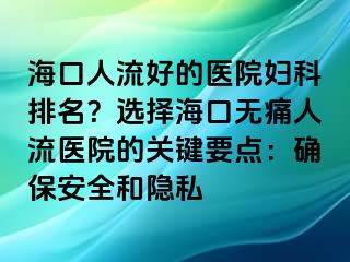 ?？谌肆骱玫尼t(yī)院婦科排名？選擇?？跓o痛人流醫(yī)院的關(guān)鍵要點(diǎn)：確保安全和隱私