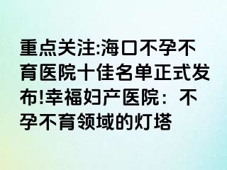 重點關(guān)注:?？诓辉胁挥t(yī)院十佳名單正式發(fā)布!幸福婦產(chǎn)醫(yī)院：不孕不育領(lǐng)域的燈塔