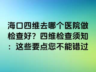 海口四維去哪個醫(yī)院做檢查好？四維檢查須知：這些要點您不能錯過