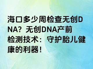 ?？诙嗌僦軝z查無創(chuàng)DNA？無創(chuàng)DNA產(chǎn)前檢測技術：守護胎兒健康的利器！