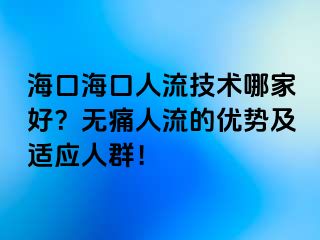 ?？诤？谌肆骷夹g哪家好？無痛人流的優(yōu)勢及適應人群！