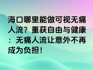 海口哪里能做可視無痛人流？重獲自由與健康：無痛人流讓意外不再成為負(fù)擔(dān)！