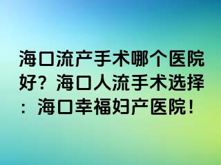 ?？诹鳟a(chǎn)手術(shù)哪個醫(yī)院好？?？谌肆魇中g(shù)選擇：海口幸福婦產(chǎn)醫(yī)院！