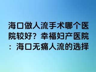 海口做人流手術(shù)哪個醫(yī)院較好？幸福婦產(chǎn)醫(yī)院：海口無痛人流的選擇