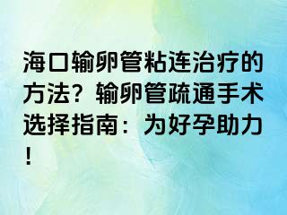 ?？谳斅压苷尺B治療的方法？輸卵管疏通手術(shù)選擇指南：為好孕助力！