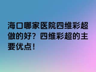 ?？谀募裔t(yī)院四維彩超做的好？四維彩超的主要優(yōu)點！