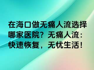 在?？谧鰺o痛人流選擇哪家醫(yī)院？無痛人流：快速恢復(fù)，無憂生活！