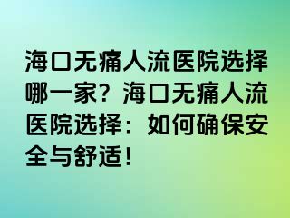 ?？跓o痛人流醫(yī)院選擇哪一家？?？跓o痛人流醫(yī)院選擇：如何確保安全與舒適！