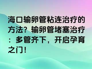 ?？谳斅压苷尺B治療的方法？輸卵管堵塞治療：多管齊下，開啟孕育之門！