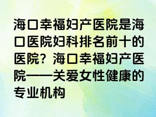 ?？谛腋D產(chǎn)醫(yī)院是?？卺t(yī)院婦科排名前十的醫(yī)院？?？谛腋D產(chǎn)醫(yī)院——關(guān)愛女性健康的專業(yè)機構(gòu)