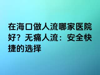 在海口做人流哪家醫(yī)院好？無痛人流：安全快捷的選擇