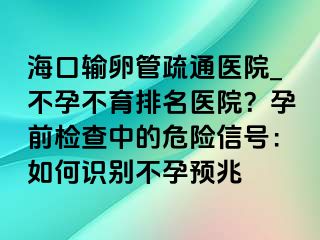 ?？谳斅压苁柰ㄡt(yī)院_不孕不育排名醫(yī)院？孕前檢查中的危險信號：如何識別不孕預(yù)兆