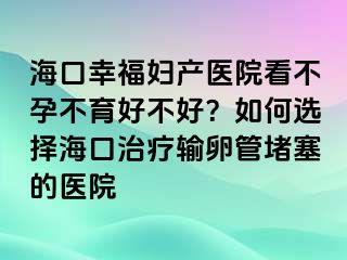 ?？谛腋D產(chǎn)醫(yī)院看不孕不育好不好？如何選擇?？谥委熭斅压芏氯尼t(yī)院