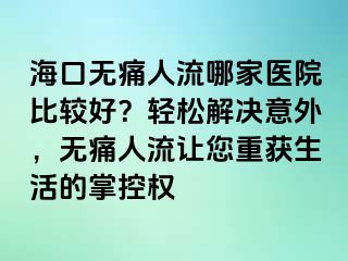 ?？跓o痛人流哪家醫(yī)院比較好？輕松解決意外，無痛人流讓您重獲生活的掌控權(quán)