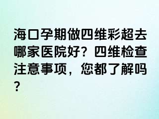 海口孕期做四維彩超去哪家醫(yī)院好？四維檢查注意事項，您都了解嗎？