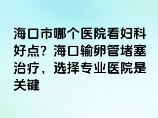 ?？谑心膫€醫(yī)院看婦科好點？?？谳斅压芏氯委?，選擇專業(yè)醫(yī)院是關(guān)鍵