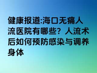 健康報(bào)道:?？跓o痛人流醫(yī)院有哪些？人流術(shù)后如何預(yù)防感染與調(diào)養(yǎng)身體