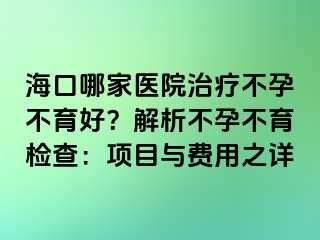 ?？谀募裔t(yī)院治療不孕不育好？解析不孕不育檢查：項目與費用之詳