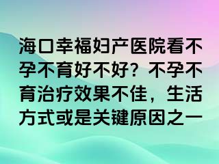 海口幸福婦產(chǎn)醫(yī)院看不孕不育好不好？不孕不育治療效果不佳，生活方式或是關(guān)鍵原因之一