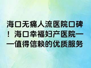 海口無(wú)痛人流醫(yī)院口碑！?？谛腋D產(chǎn)醫(yī)院——值得信賴的優(yōu)質(zhì)服務(wù)