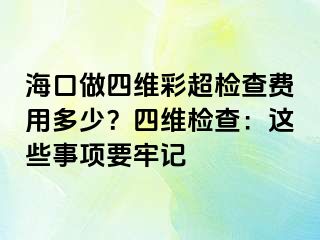 海口做四維彩超檢查費(fèi)用多少？四維檢查：這些事項(xiàng)要牢記