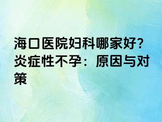 ?？卺t(yī)院婦科哪家好？炎癥性不孕：原因與對(duì)策