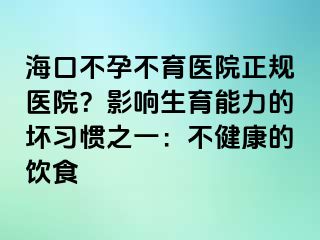 海口不孕不育醫(yī)院正規(guī)醫(yī)院？影響生育能力的壞習(xí)慣之一：不健康的飲食