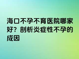 海口不孕不育醫(yī)院哪家好？剖析炎癥性不孕的成因