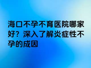 ?？诓辉胁挥t(yī)院哪家好？深入了解炎癥性不孕的成因