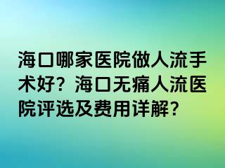 海口哪家醫(yī)院做人流手術好？?？跓o痛人流醫(yī)院評選及費用詳解？