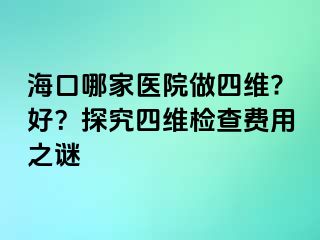 ?？谀募裔t(yī)院做四維?好？探究四維檢查費(fèi)用之謎