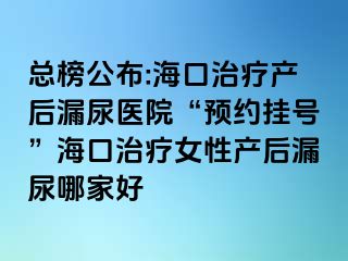 總榜公布:?？谥委煯a(chǎn)后漏尿醫(yī)院“預(yù)約掛號(hào)”?？谥委熍援a(chǎn)后漏尿哪家好