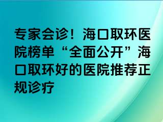 專家會(huì)診！?？谌…h(huán)醫(yī)院榜單“全面公開”海口取環(huán)好的醫(yī)院推薦正規(guī)診療